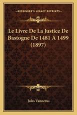Le Livre de La Justice de Bastogne de 1481 a 1499 (1897) - Jules Vannerus