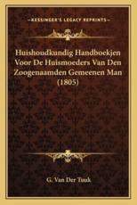 Huishoudkundig Handboekjen Voor de Huismoeders Van Den Zoogenaamden Gemeenen Man (1805) - G Van Der Tuuk