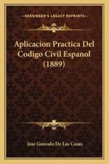 Aplicacion Practica del Codigo Civil Espanol (1889) - Jose Gonzalo De Las Casas
