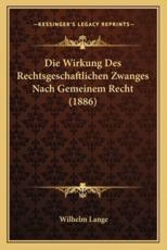 Die Wirkung Des Rechtsgeschaftlichen Zwanges Nach Gemeinem Recht (1886) - Wilhelm Lange
