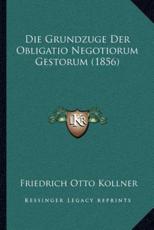 Die Grundzuge Der Obligatio Negotiorum Gestorum (1856) - Friedrich Otto Kollner