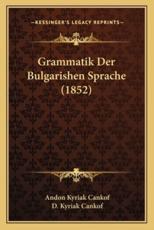 Grammatik Der Bulgarishen Sprache (1852) - Andon Kyriak Cankof, D Kyriak Cankof