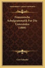 Franzosische Schulgrammatik Fur Die Unterstufen (1889) - Curt Schaefer