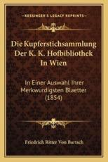 Die Kupferstichsammlung Der K. K. Hofbibliothek in Wien - Friedrich Ritter Von Bartsch