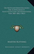 Die Bisthumsverhandlungen Der Schweizerisch-Konstanzischen Diozesanstande Von 1803-1862 (1863) - Martin Kothing