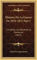 Histoire de La Guerre de 1870-1871 Part 1 - Alfred De Lagueronnire