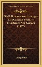 Die Politischen Anschauungen Des Generals Und Des Prasidenten Von Gerlach (1907) - Georg Luttke