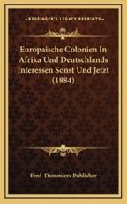 Europaische Colonien in Afrika Und Deutschlands Interessen Sonst Und Jetzt (1884) - Dummlers Publisher Ferd Dummlers Publisher