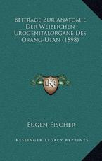 Beitrage Zur Anatomie Der Weiblichen Urogenitalorgane Des Orang-Utan (1898) - Eugen Fischer