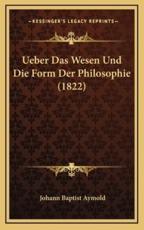 Ueber Das Wesen Und Die Form Der Philosophie (1822) - Johann Baptist Aymold