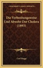 Die Verbreitungsweise Und Abwehr Der Cholera (1893) - Carl Flugge