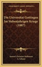 Die Universitat Gottingen Im Siebenjahrigen Kriege (1887) - Samuel Christian Hollmann