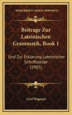 Beitrage Zur Lateinischen Grammatik, Book 1 - Carl Wagener