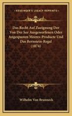 Das Recht Auf Zueignung Der Von Der See Ausgeworfenen Oder Angespusten Meeres-Producte Und Das Bernstein-Regal (1874) - Wilhelm Von Brunneck