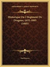Historique Du 2 Regiment de Dragons, 1635-1885 (1885) Historique Du 2 Regiment de Dragons, 1635-1885 (1885) - Paul Bruyere