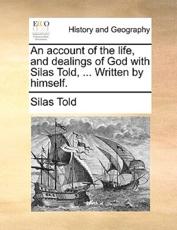 An Account of the Life, and Dealings of God with Silas Told, ... Written by Himself. - Silas Told