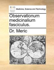 Observationum Medicinalium Fasciculus. - Dr Meric, Dr Meric