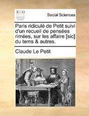 Paris Ridicule de Petit Suivi D'Un Recueil de Pensees Rimees, Sur Les Affaire [Sic] Du Tems & Autres. - Claude Le Petit
