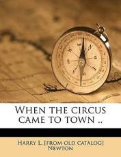 When the Circus Came to Town .. - Harry L Newton