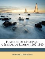 Histoire de L'Hospice-G N Ral de Rouen, 1602-1840 - Franois Alphonse Hue, Fran Ois Alphonse Hue