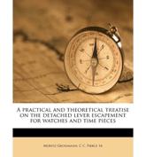 A Practical and Theoretical Treatise on the Detached Lever Escapement for Watches and Time Pieces - Moritz Grossmann, C C Pierce