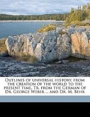 Outlines of Universal History, from the Creation of the World to the Present Time. Tr. from the German of Dr. George Weber ... and Dr. M. Behr - Georg Weber, M Behr, Francis Bowen