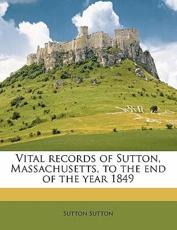 Vital Records of Sutton, Massachusetts, to the End of the Year 1849 - Alan Sutton Sutton