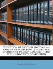 Dissection Methods in Anatomy; An Outline of Dissection Designed for Students of Medicine and Dentistry at the University of Michigan - Rollo Eugene McCotter