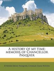 A History of My Time; Memoirs of Chancellor Pasquier Volume 1 - Etienne-Denis Pasquier, Charles Emile Roche