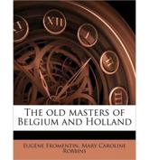 The Old Masters of Belgium and Holland - Mary Caroline Robbins, Eugene Fromentin, Eug Ne Fromentin