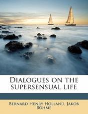 Dialogues on the Supersensual Life - Jakob Bhme, Bernard Henry Holland, Jakob Bohme