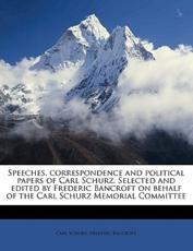 Speeches, Correspondence and Political Papers of Carl Schurz. Selected and Edited by Frederic Bancroft on Behalf of the Carl Schurz Memorial Committee - Carl Schurz, Frederic Bancroft