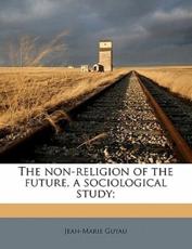 The Non-Religion of the Future, a Sociological Study; - Guyau, Jean-Marie Guyau