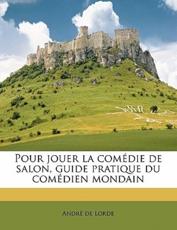 Pour Jouer La Comedie de Salon, Guide Pratique Du Comedien Mondain - Andre De Lorde