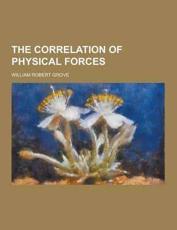 The Correlation of Physical Forces - William Robert Grove