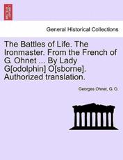 The Battles of Life. the Ironmaster. from the French of G. Ohnet ... by Lady G[odolphin] O[sborne]. Authorized Translation. - Georges Ohnet, G O