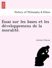 Essai Sur Les Bases Et Les de Veloppemens de La Moralite . - Antoine Charma