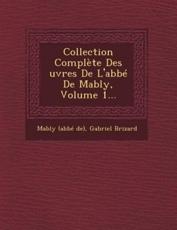 Collection Complete Des Uvres de L'Abbe de Mably, Volume 1... - Mably (Abbe De), Gabriel Brizard
