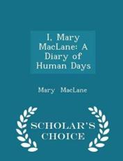 I, Mary MacLane: A Diary of Human Days - Scholar's Choice Edition