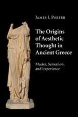 The Origins of Aesthetic Thought in Ancient Greece: Matter, Sensation, and Experience James I. Porter Author