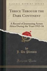 Thrice Through the Dark Continent: A Record of Journeying Across Africa During the Years 1913-16 (Classic Reprint)