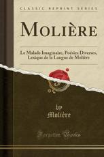 Molière: Le Malade Imaginaire, Poésies Diverses, Lexique de la Langue de Molière (Classic Reprint)