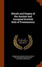 Morals and Dogma of the Ancient and Accepted Scottish Rule of Freemasonry - Freemasons. United States Scottish Rite.