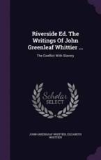 Riverside Ed. the Writings of John Greenleaf Whittier ... - John Greenleaf Whittier, Elizabeth Whittier