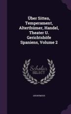 Uber Sitten, Temperament, Alterthumer, Handel, Theater U. Gerichtshofe Spaniens, Volume 2 - Anonymous