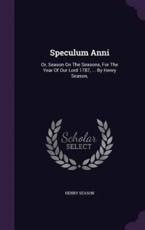 Speculum Anni: Or, Season On The Seasons, For The Year Of Our Lord 1787, ... By Henry Season,