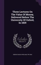 Three Lectures on the Value of Money, Delivered Before the University of Oxford, in 1829 - Senior, Nassau William, 1790-1864