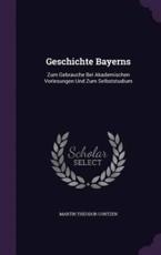 Geschichte Bayerns: Zum Gebrauche Bei Akademischen Vorlesungen Und Zum Selbststudium