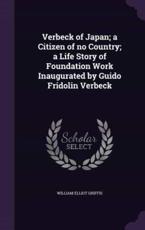 Verbeck of Japan; A Citizen of No Country; A Life Story of Foundation Work Inaugurated by Guido Fridolin Verbeck - William Elliot Griffis