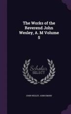The Works of the Reverend John Wesley, A. M Volume 5 - John Wesley, John Emory